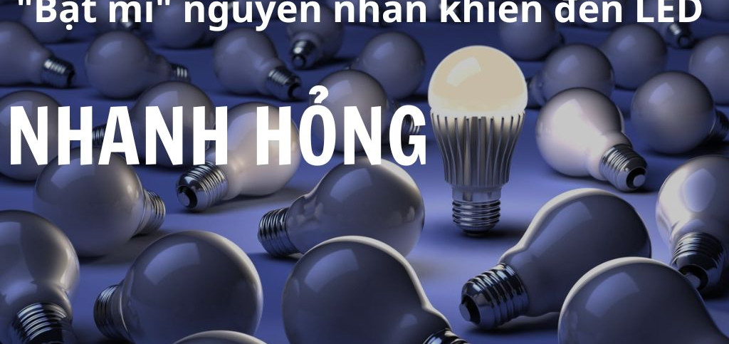 Bóng LED Nhanh Hỏng, Nguyên Nhân Do Đâu? Cách Khắc Phục Hiệu Quả